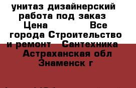 унитаз дизайнерский, работа под заказ › Цена ­ 10 000 - Все города Строительство и ремонт » Сантехника   . Астраханская обл.,Знаменск г.